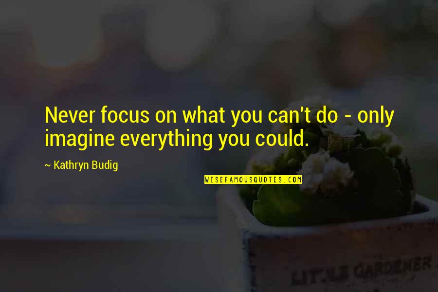 Can't Do Everything Quotes By Kathryn Budig: Never focus on what you can't do -