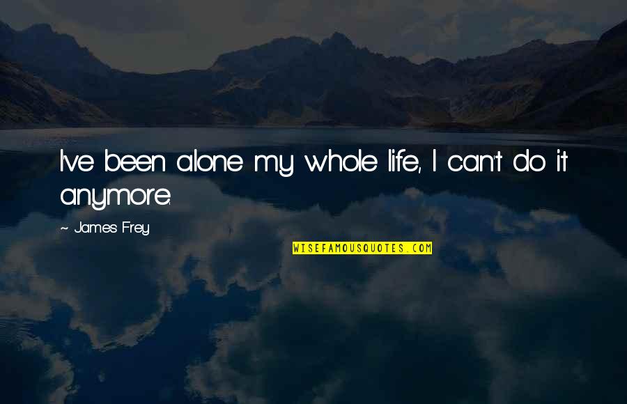Can't Do It Anymore Quotes By James Frey: I've been alone my whole life, I can't