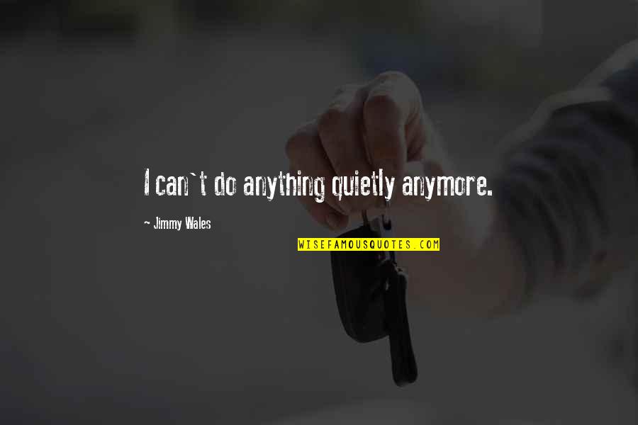 Can't Do It Anymore Quotes By Jimmy Wales: I can't do anything quietly anymore.