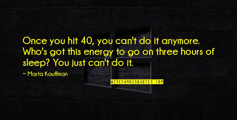 Can't Do It Anymore Quotes By Marta Kauffman: Once you hit 40, you can't do it