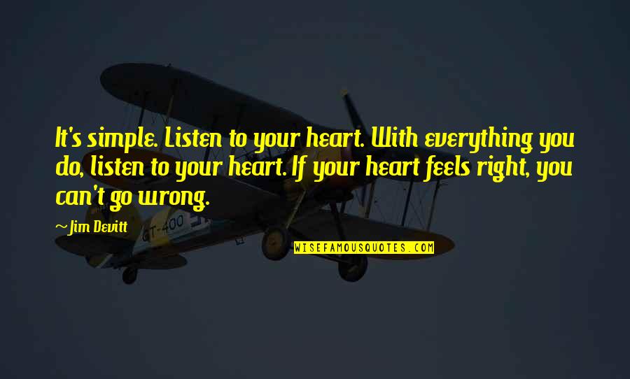 Can't Do Right For Wrong Quotes By Jim Devitt: It's simple. Listen to your heart. With everything Can't Do Right For Wrong Quotes By Jim Devitt: It's simple. Listen to your heart. With everything