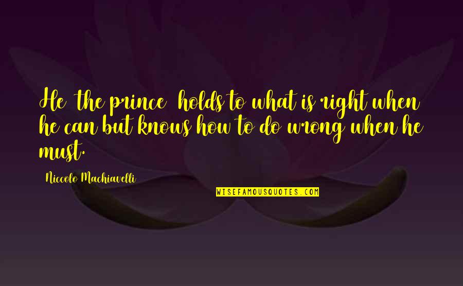 Can't Do Right For Wrong Quotes By Niccolo Machiavelli: He [the prince] holds to what is right