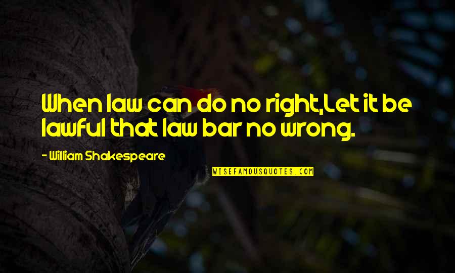 Can't Do Right For Wrong Quotes By William Shakespeare: When law can do no right,Let it be