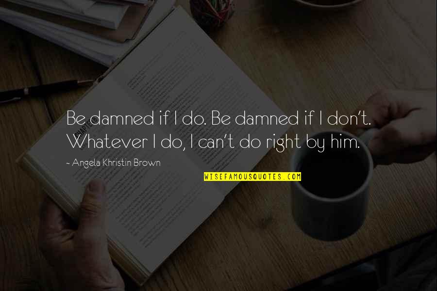 Can't Do Right Quotes By Angela Khristin Brown: Be damned if I do. Be damned if