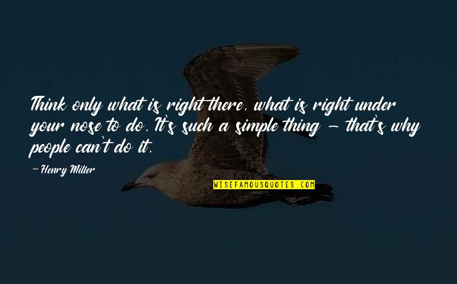 Can't Do Right Quotes By Henry Miller: Think only what is right there, what is