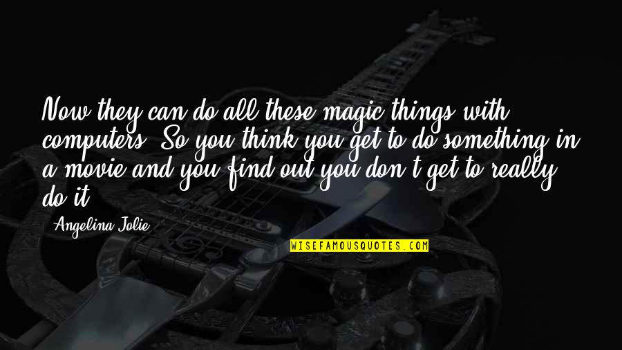 Can't Do Something Quotes By Angelina Jolie: Now they can do all these magic things