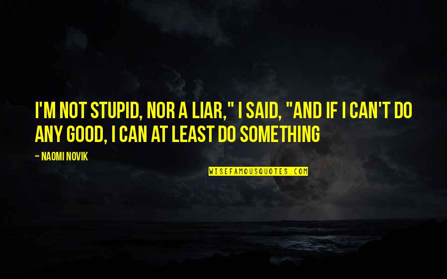 Can't Do Something Quotes By Naomi Novik: I'm not stupid, nor a liar," I said,