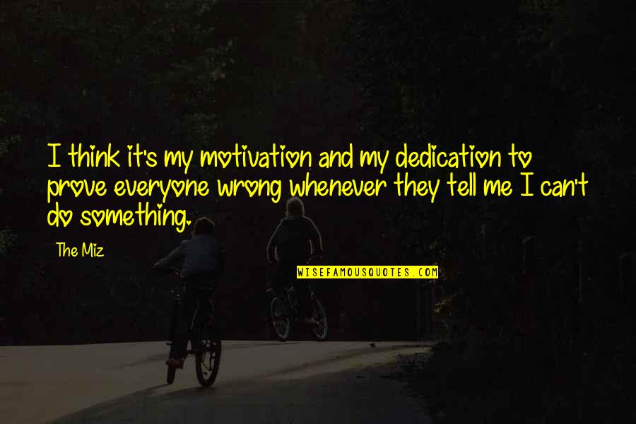 Can't Do Something Quotes By The Miz: I think it's my motivation and my dedication