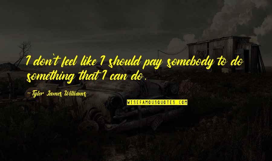Can't Do Something Quotes By Tyler James Williams: I don't feel like I should pay somebody