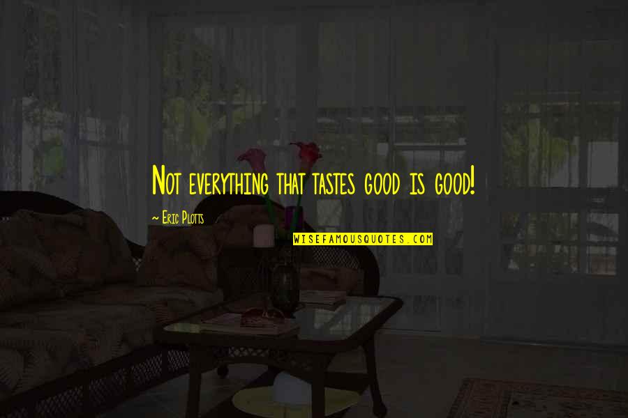 Can't Even Cry Anymore Quotes By Eric Plotts: Not everything that tastes good is good! Can't Even Cry Anymore Quotes By Eric Plotts: Not everything that tastes good is good!