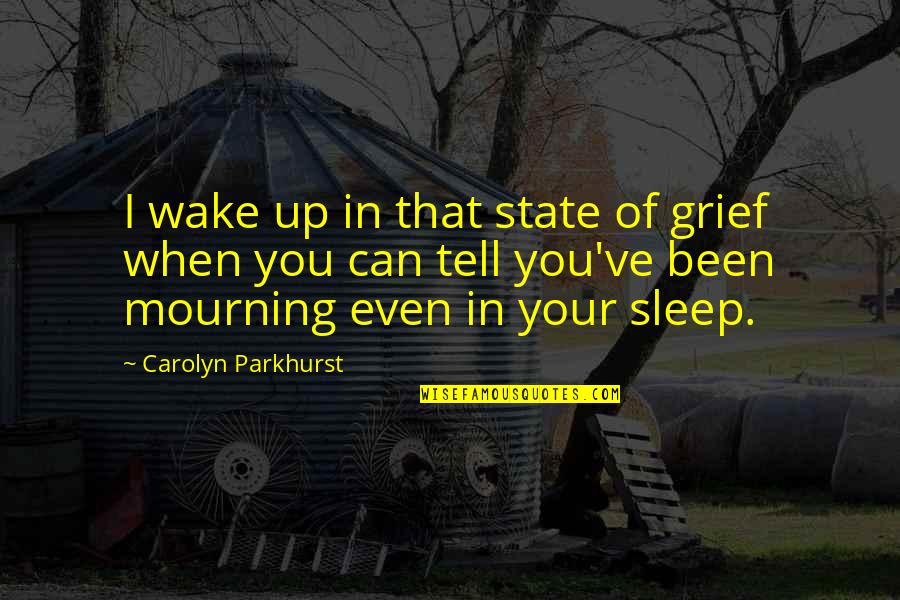 Can't Even Sleep Quotes By Carolyn Parkhurst: I wake up in that state of grief