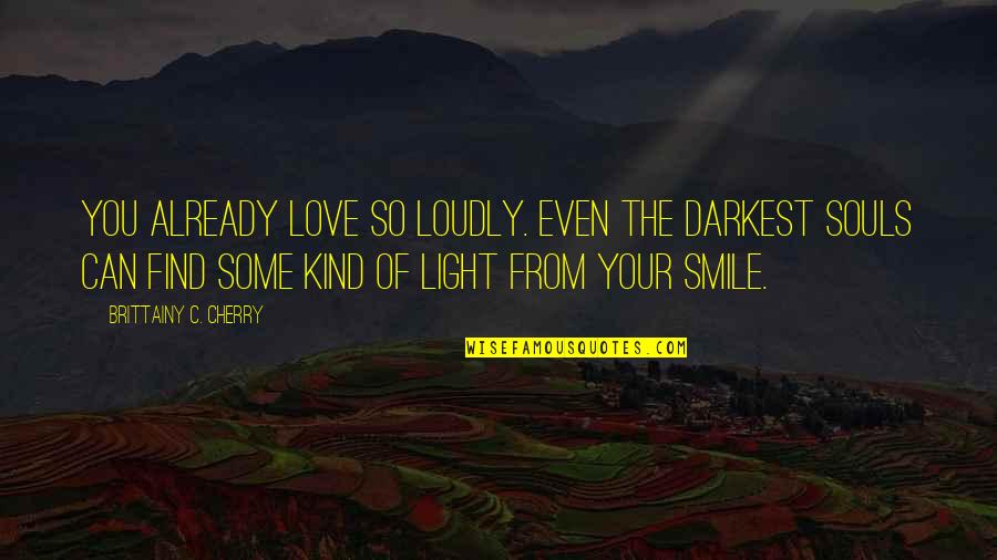 Can't Even Smile Quotes By Brittainy C. Cherry: you already love so loudly. Even the darkest