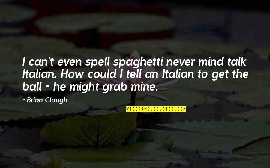 Can't Even Spell Quotes By Brian Clough: I can't even spell spaghetti never mind talk