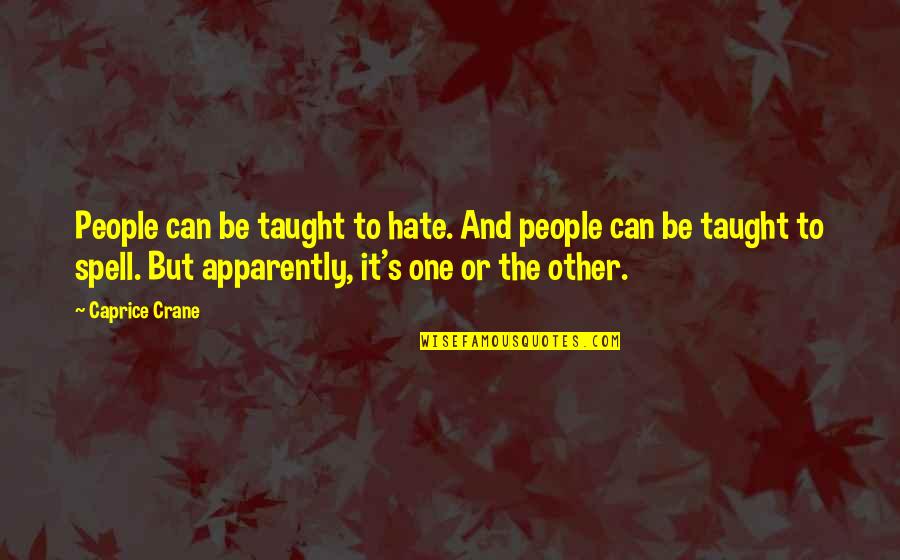 Can't Even Spell Quotes By Caprice Crane: People can be taught to hate. And people Can't Even Spell Quotes By Caprice Crane: People can be taught to hate. And people