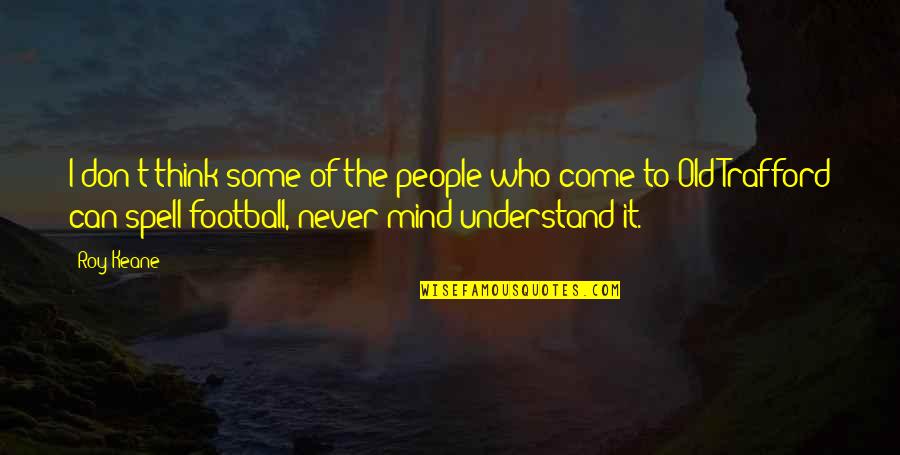 Can't Even Spell Quotes By Roy Keane: I don't think some of the people who