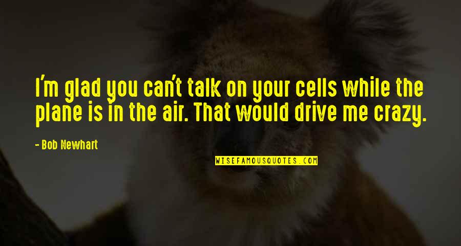 Can't Even Talk Quotes By Bob Newhart: I'm glad you can't talk on your cells