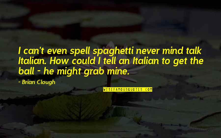 Can't Even Talk Quotes By Brian Clough: I can't even spell spaghetti never mind talk