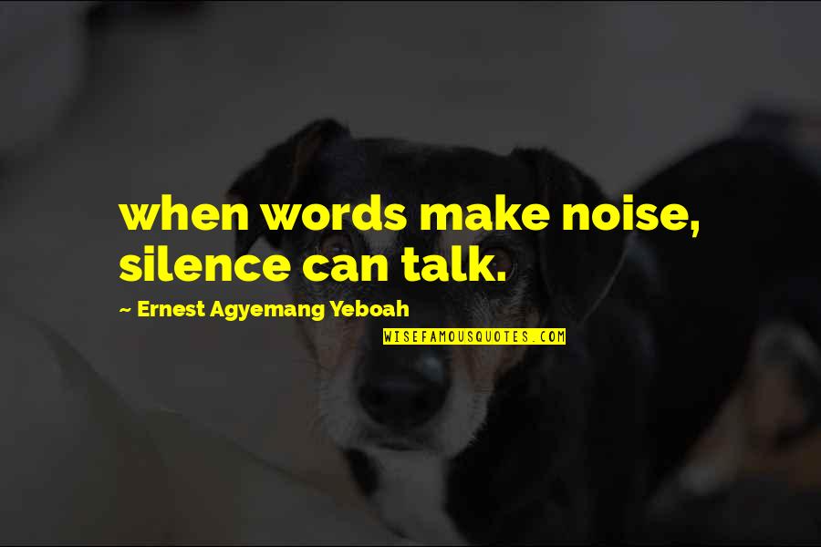 Can't Even Talk Quotes By Ernest Agyemang Yeboah: when words make noise, silence can talk.