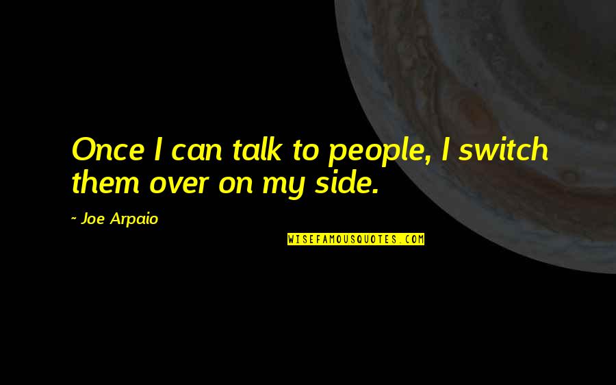 Can't Even Talk Quotes By Joe Arpaio: Once I can talk to people, I switch