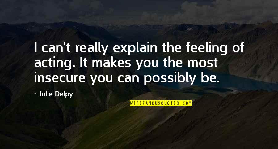 Can't Explain My Feelings Quotes By Julie Delpy: I can't really explain the feeling of acting.