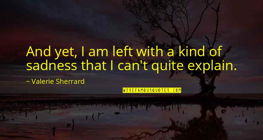 Can't Explain Quotes By Valerie Sherrard: And yet, I am left with a kind