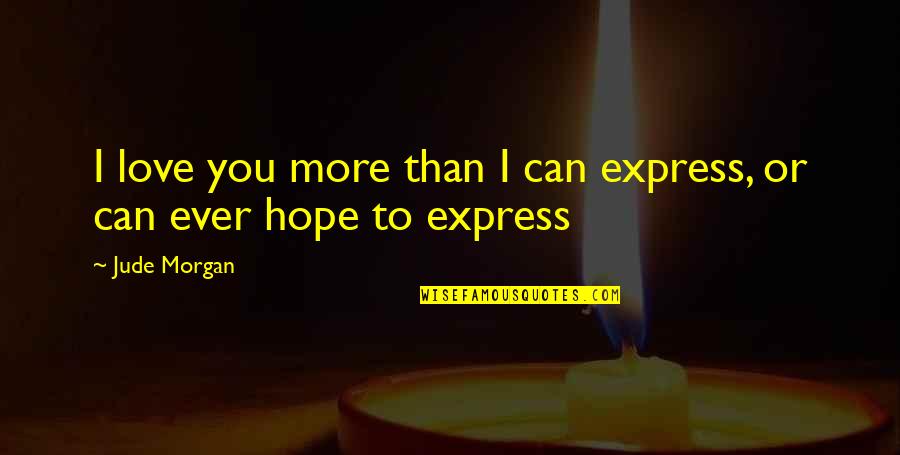 Can't Express Love Quotes By Jude Morgan: I love you more than I can express,