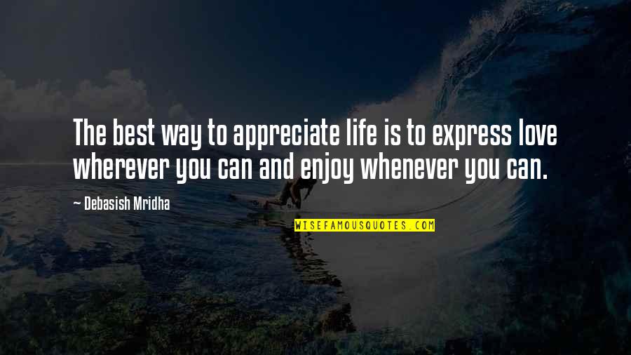 Can't Express My Love Quotes By Debasish Mridha: The best way to appreciate life is to