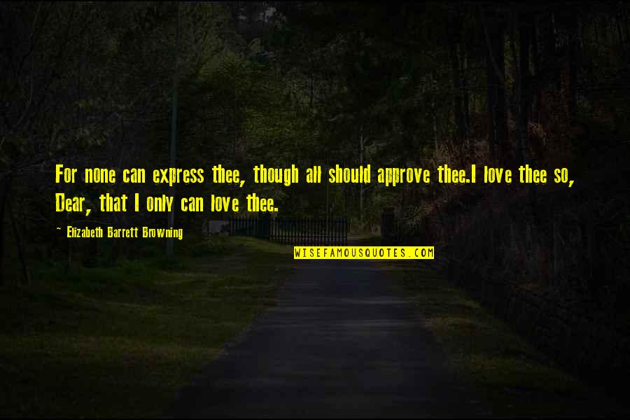 Can't Express My Love Quotes By Elizabeth Barrett Browning: For none can express thee, though all should