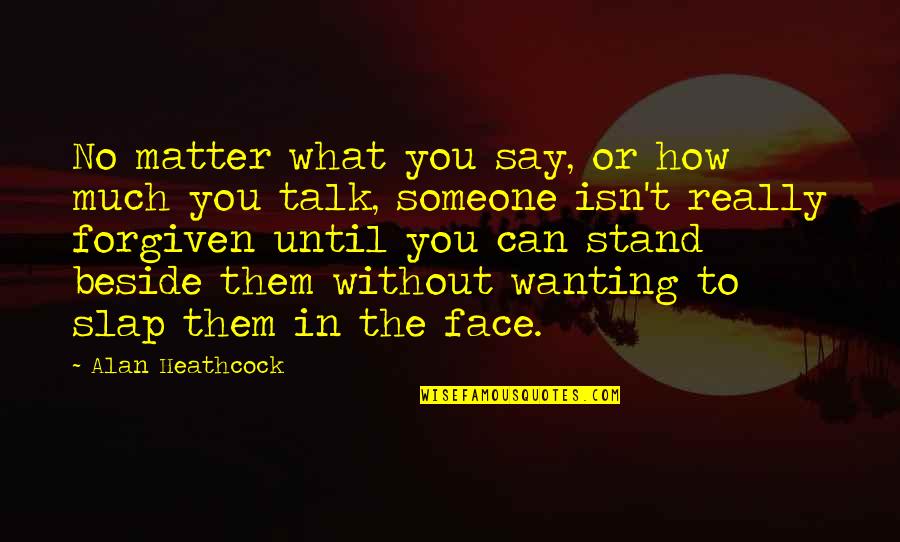 Can't Face You Quotes By Alan Heathcock: No matter what you say, or how much