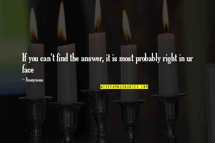 Can't Face You Quotes By Anonymous: If you can't find the answer, it is
