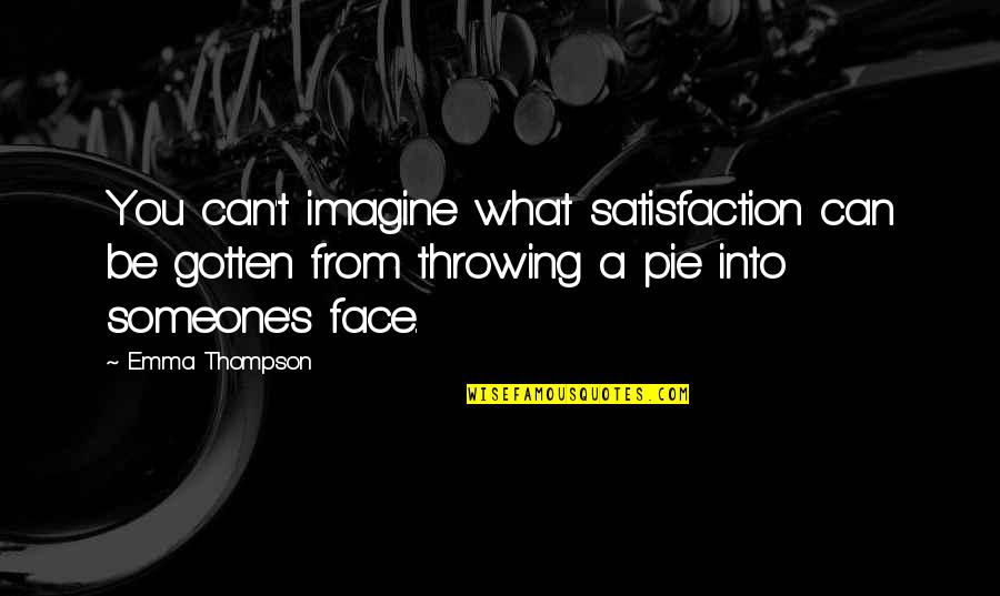 Can't Face You Quotes By Emma Thompson: You can't imagine what satisfaction can be gotten