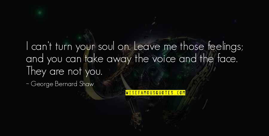 Can't Face You Quotes By George Bernard Shaw: I can't turn your soul on. Leave me