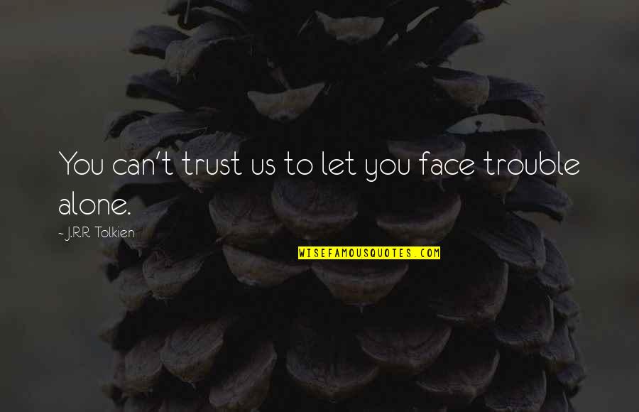 Can't Face You Quotes By J.R.R. Tolkien: You can't trust us to let you face