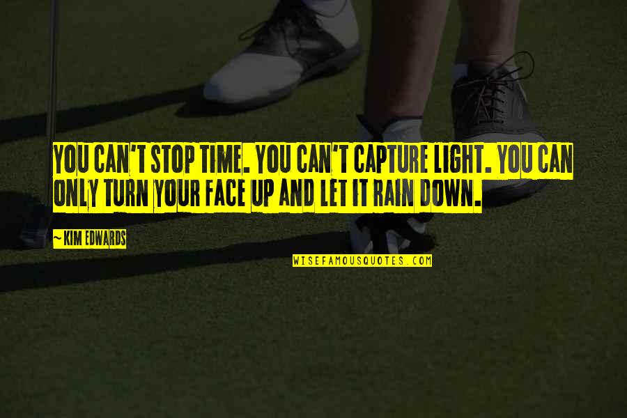 Can't Face You Quotes By Kim Edwards: You can't stop time. You can't capture light. Can't Face You Quotes By Kim Edwards: You can't stop time. You can't capture light.