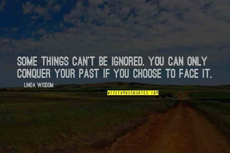 Can't Face You Quotes By Linda Wisdom: Some things can't be ignored. You can only Can't Face You Quotes By Linda Wisdom: Some things can't be ignored. You can only