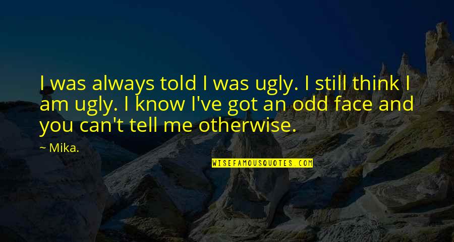 Can't Face You Quotes By Mika.: I was always told I was ugly. I