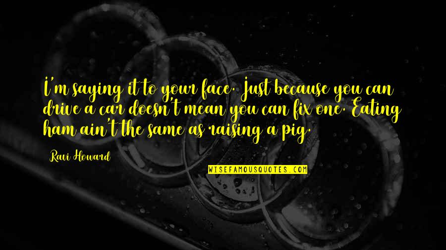 Can't Face You Quotes By Ravi Howard: I'm saying it to your face. Just because