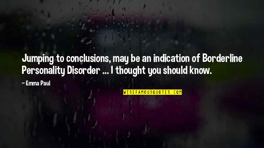 Cant Feel Anymore Quotes By Emma Paul: Jumping to conclusions, may be an indication of Cant Feel Anymore Quotes By Emma Paul: Jumping to conclusions, may be an indication of