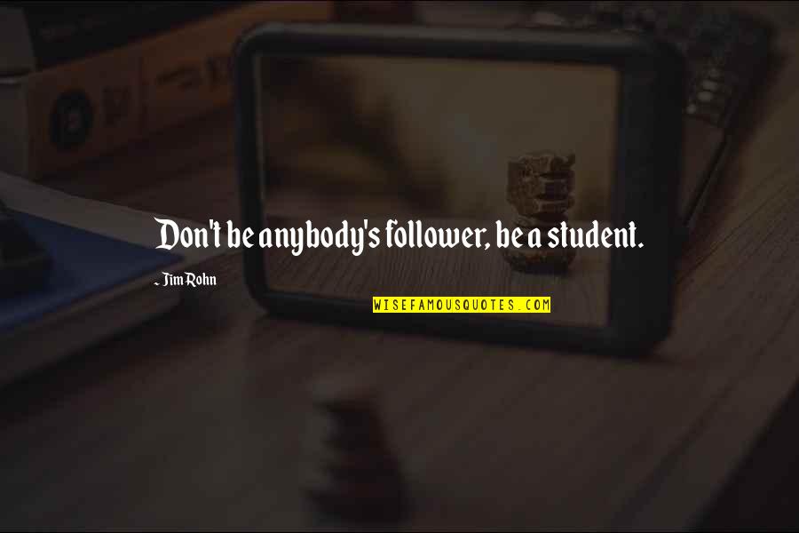 Cant Feel Anymore Quotes By Jim Rohn: Don't be anybody's follower, be a student. Cant Feel Anymore Quotes By Jim Rohn: Don't be anybody's follower, be a student.