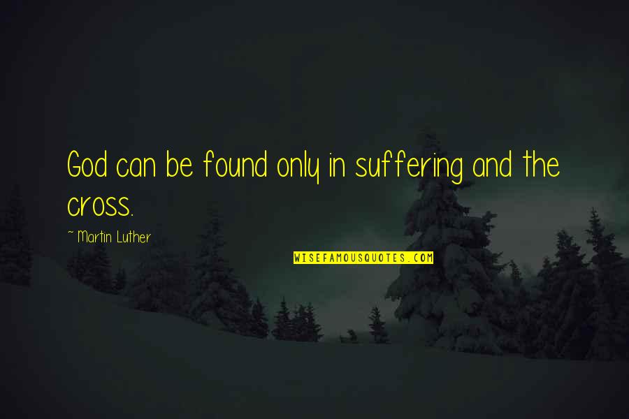 Cant Feel Anymore Quotes By Martin Luther: God can be found only in suffering and Cant Feel Anymore Quotes By Martin Luther: God can be found only in suffering and