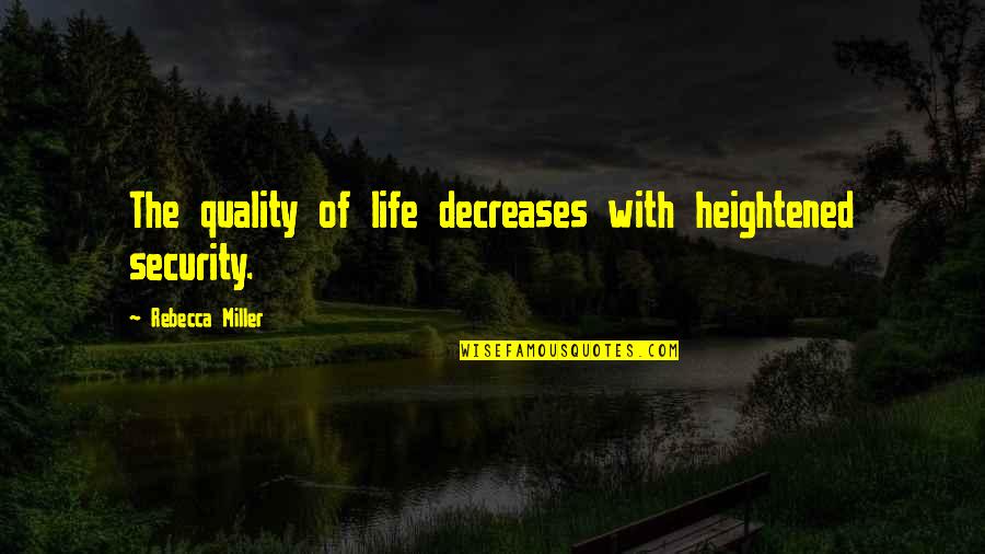 Cant Feel Anymore Quotes By Rebecca Miller: The quality of life decreases with heightened security. Cant Feel Anymore Quotes By Rebecca Miller: The quality of life decreases with heightened security.