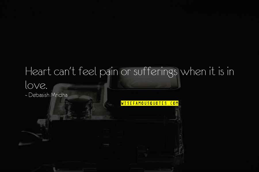 Can't Feel Pain Quotes By Debasish Mridha: Heart can't feel pain or sufferings when it