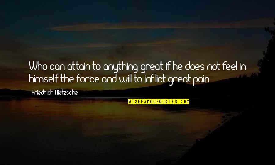 Can't Feel Pain Quotes By Friedrich Nietzsche: Who can attain to anything great if he