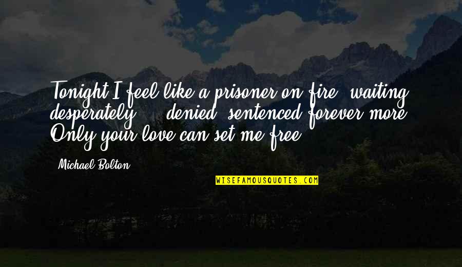 Can't Feel Your Love Quotes By Michael Bolton: Tonight I feel like a prisoner on fire,