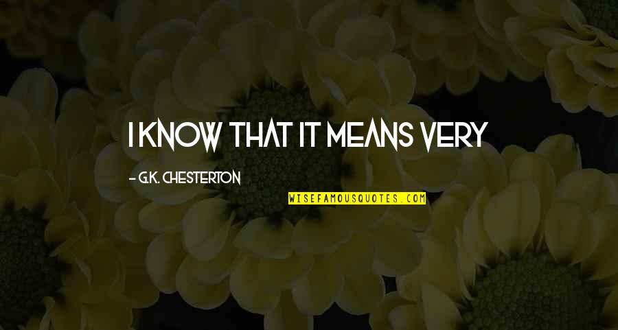 Cant Fight Anymore Quotes By G.K. Chesterton: I know that it means very Cant Fight Anymore Quotes By G.K. Chesterton: I know that it means very