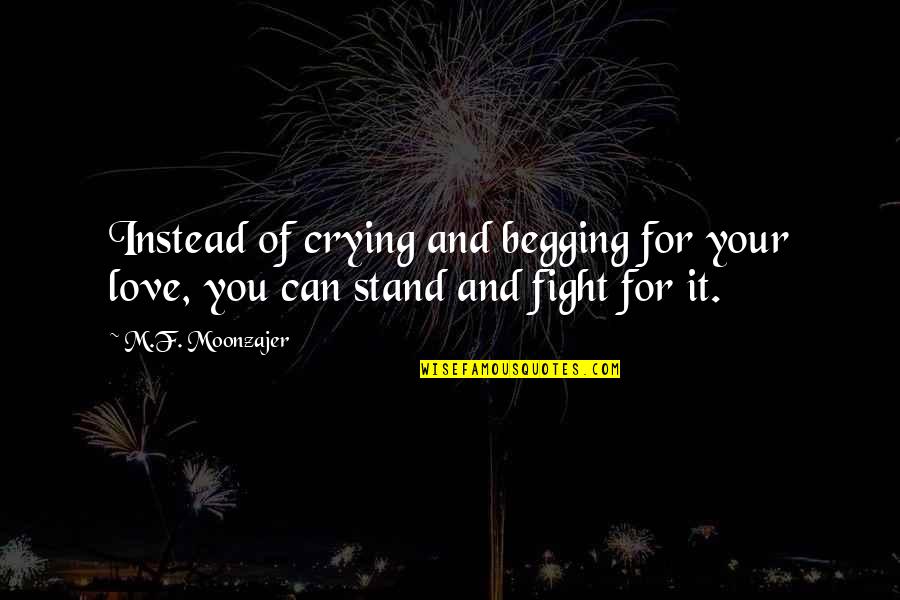 Can't Fight Love Quotes By M.F. Moonzajer: Instead of crying and begging for your love,