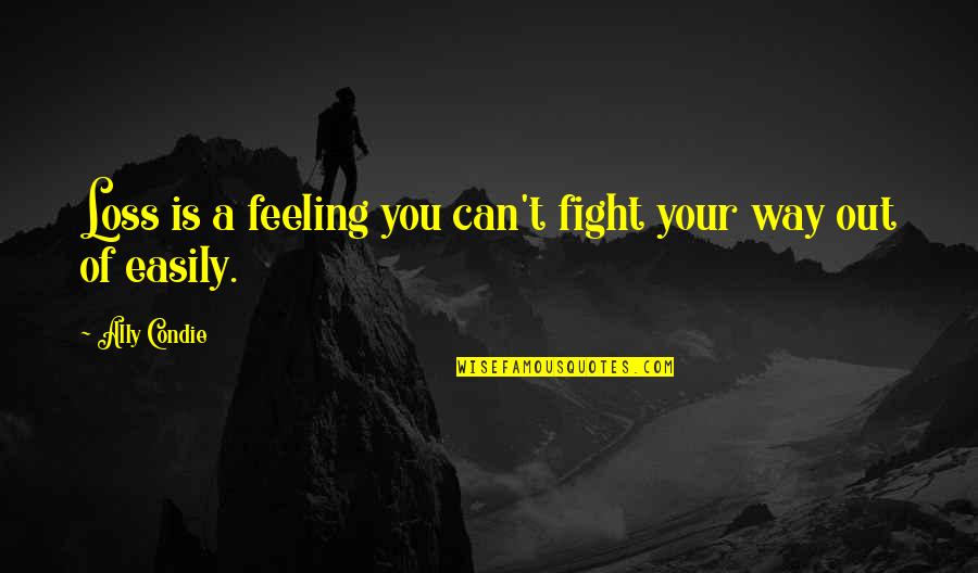 Can't Fight This Feeling Quotes By Ally Condie: Loss is a feeling you can't fight your
