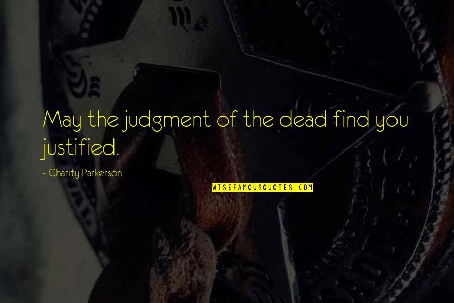 Can't Fight This Feeling Quotes By Charity Parkerson: May the judgment of the dead find you
