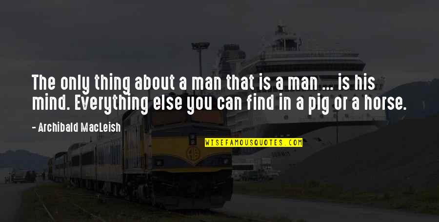 Can't Find A Man Quotes By Archibald MacLeish: The only thing about a man that is