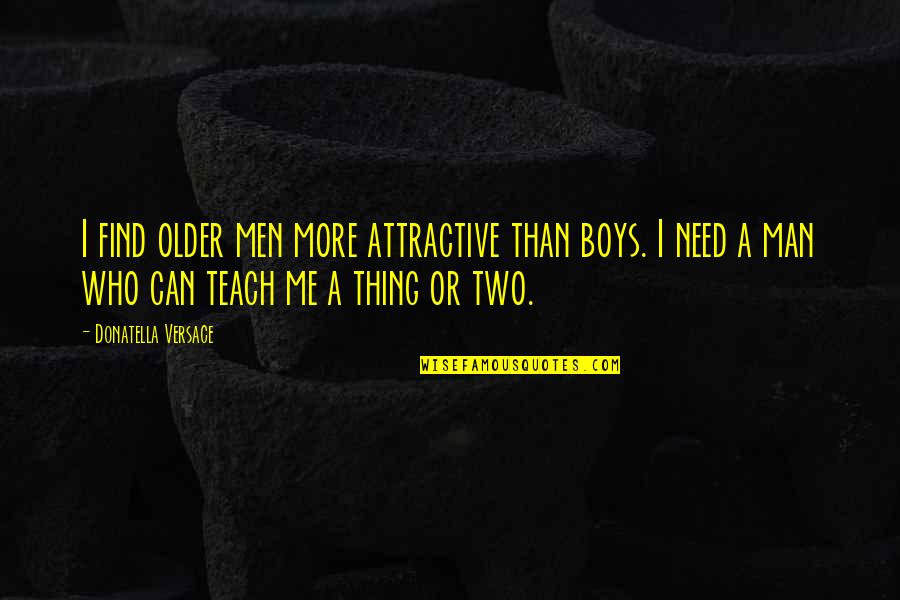 Can't Find A Man Quotes By Donatella Versace: I find older men more attractive than boys.